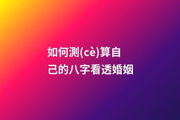 如何測(cè)算自己的八字看透婚姻