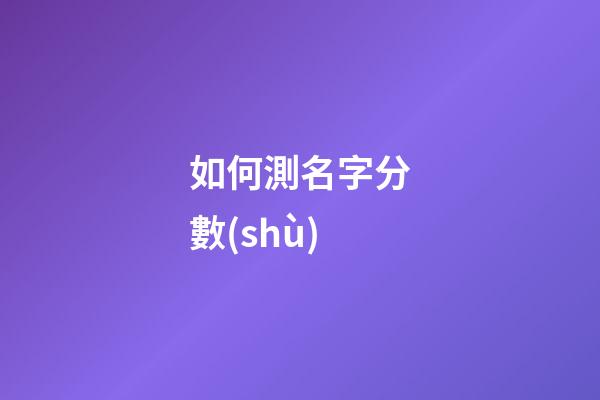 如何測名字分數(shù)（筆名測試）