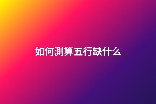 如何測算五行缺什么