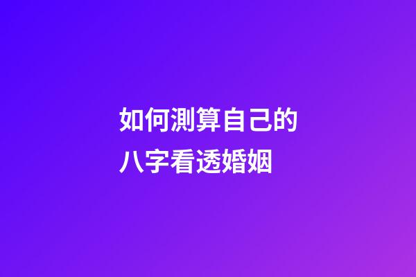 如何測算自己的八字看透婚姻
