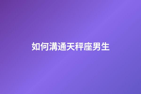如何溝通天秤座男生-第1張-星座運勢-玄機派