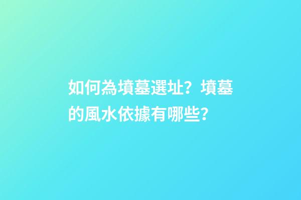 如何為墳墓選址？墳墓的風水依據有哪些？