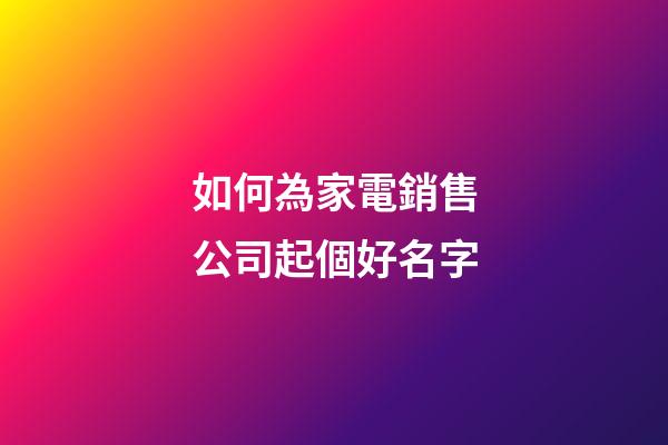 如何為家電銷售公司起個好名字-第1張-公司起名-玄機派