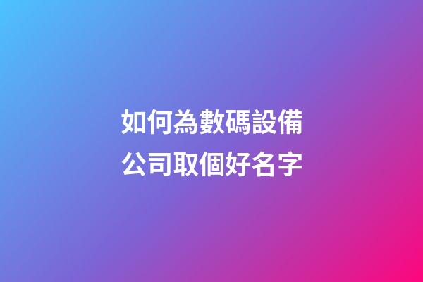 如何為數碼設備公司取個好名字-第1張-公司起名-玄機派
