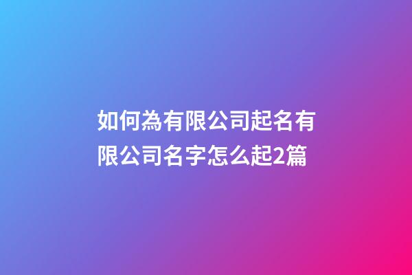 如何為有限公司起名有限公司名字怎么起2篇-第1張-公司起名-玄機派