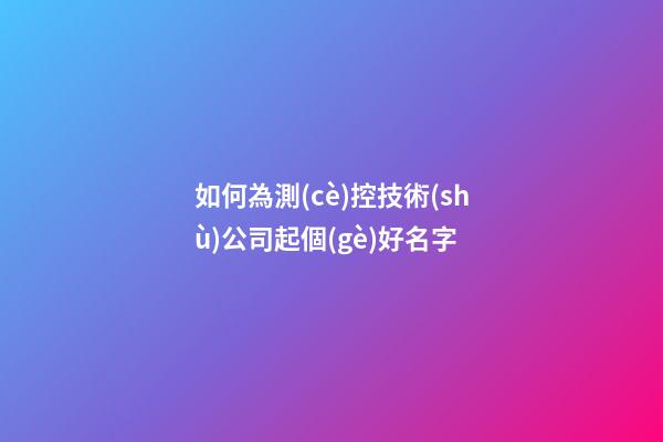 如何為測(cè)控技術(shù)公司起個(gè)好名字-第1張-公司起名-玄機(jī)派