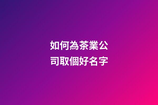 如何為茶業公司取個好名字-第1張-公司起名-玄機派