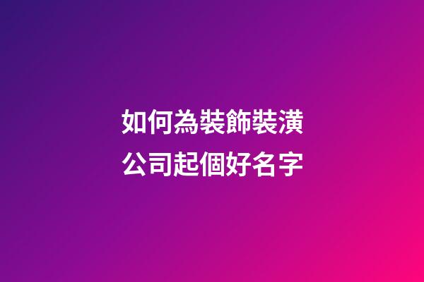 如何為裝飾裝潢公司起個好名字-第1張-公司起名-玄機派