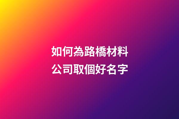 如何為路橋材料公司取個好名字-第1張-公司起名-玄機派