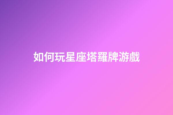 如何玩星座塔羅牌游戲