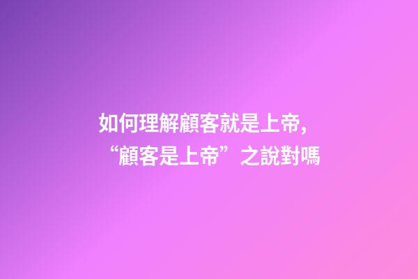 如何理解顧客就是上帝,“顧客是上帝”之說對嗎-第1張-觀點-玄機派
