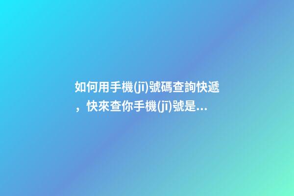 如何用手機(jī)號碼查詢快遞，快來查你手機(jī)號是否被標(biāo)記-第1張-觀點(diǎn)-玄機(jī)派