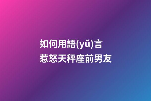 如何用語(yǔ)言惹怒天秤座前男友-第1張-星座運(yùn)勢(shì)-玄機(jī)派