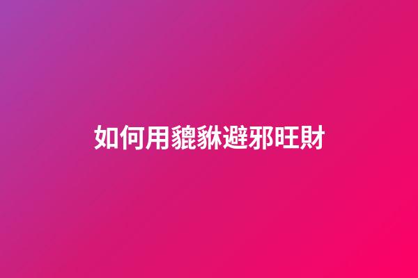 如何用貔貅避邪旺財