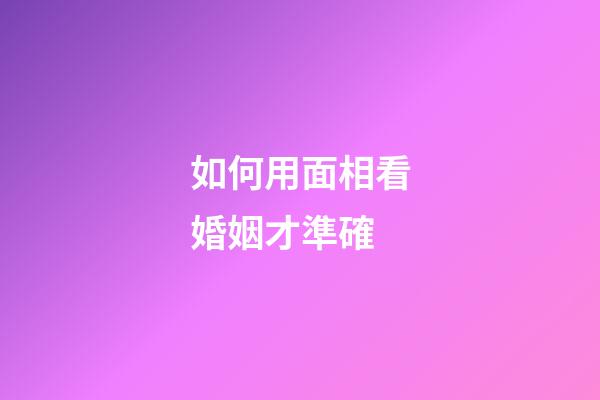 如何用面相看婚姻才準確
