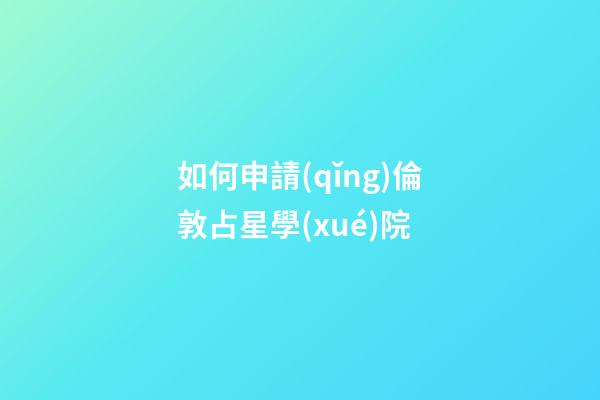 如何申請(qǐng)倫敦占星學(xué)院-第1張-星座運(yùn)勢(shì)-玄機(jī)派