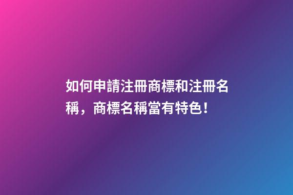 如何申請注冊商標和注冊名稱，商標名稱當有特色！-第1張-商標起名-玄機派