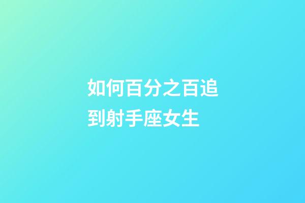如何百分之百追到射手座女生-第1張-星座運勢-玄機派