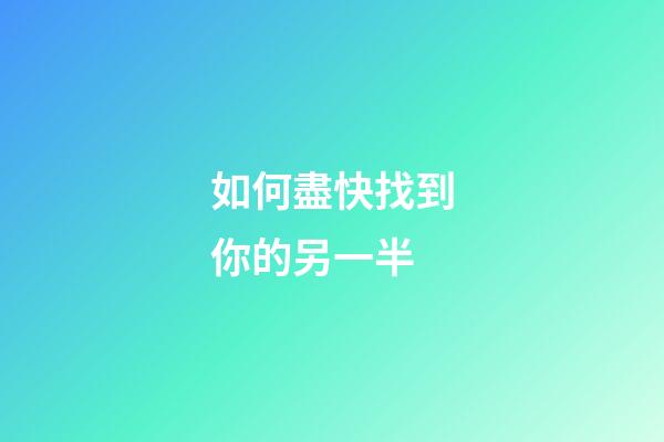 如何盡快找到你的另一半