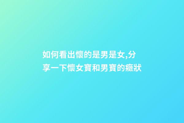 如何看出懷的是男是女,分享一下懷女寶和男寶的癥狀-第1張-觀點(diǎn)-玄機(jī)派