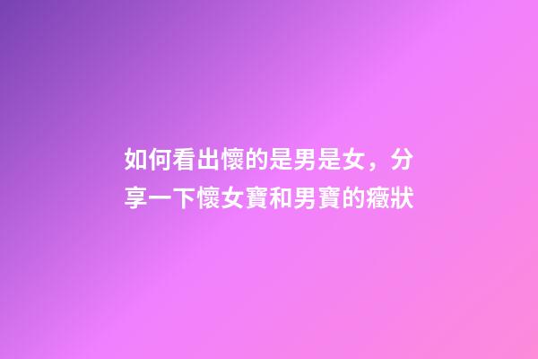 如何看出懷的是男是女，分享一下懷女寶和男寶的癥狀-第1張-觀點(diǎn)-玄機(jī)派