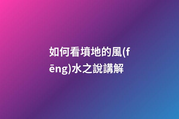 如何看墳地的風(fēng)水之說講解