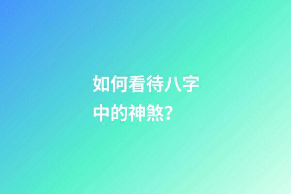 如何看待八字中的神煞？