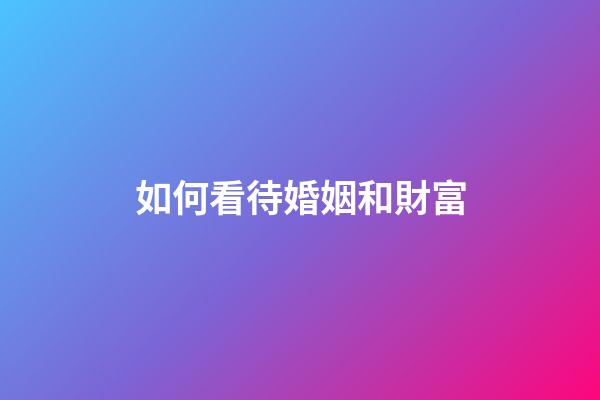 如何看待婚姻和財富