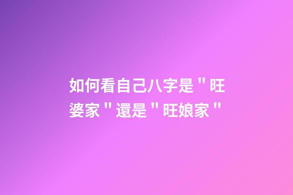 如何看自己八字是＂旺婆家＂還是＂旺娘家＂