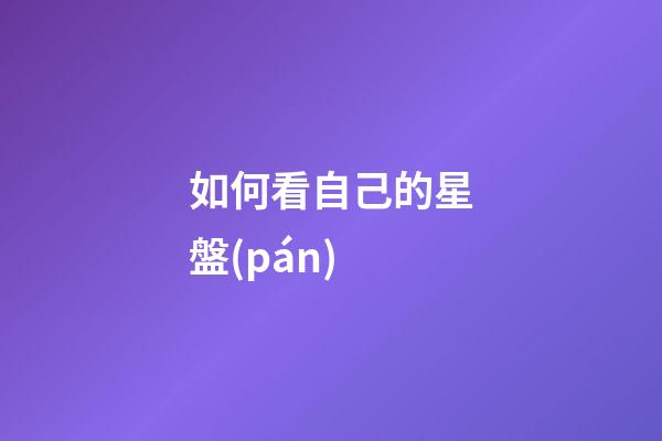 如何看自己的星盤(pán)