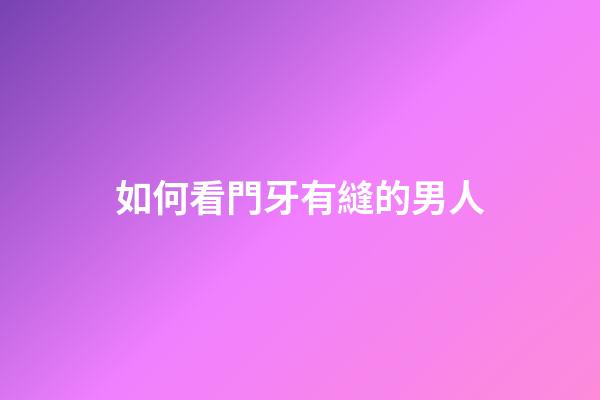 如何看門牙有縫的男人