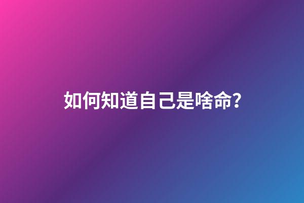 如何知道自己是啥命？