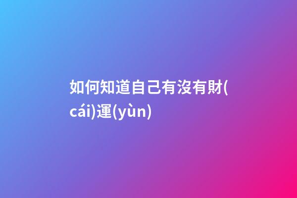 如何知道自己有沒有財(cái)運(yùn)
