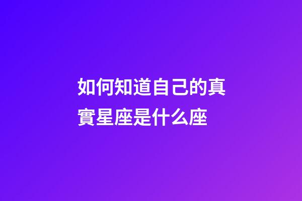 如何知道自己的真實星座是什么座-第1張-星座運勢-玄機派