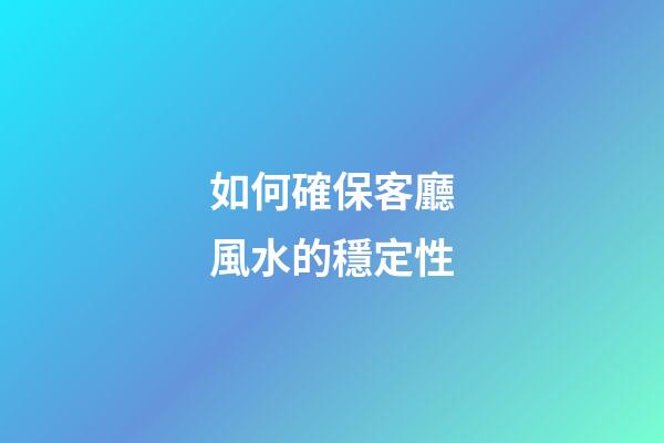 如何確保客廳風水的穩定性