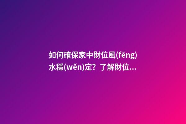 如何確保家中財位風(fēng)水穩(wěn)定？了解財位類型