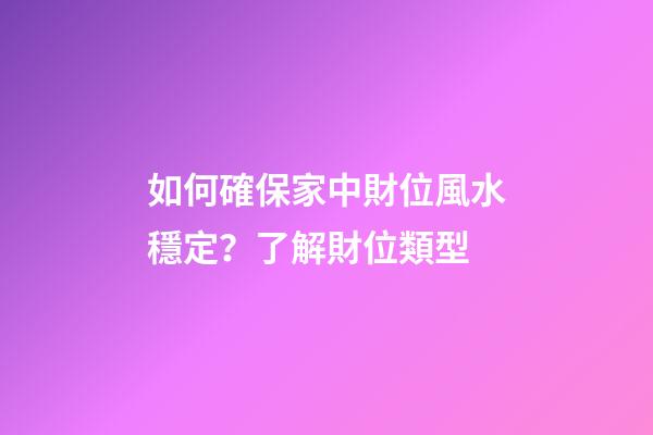 如何確保家中財位風水穩定？了解財位類型