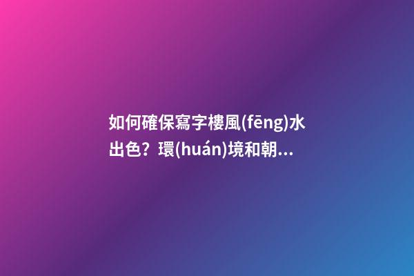如何確保寫字樓風(fēng)水出色？環(huán)境和朝向很重要