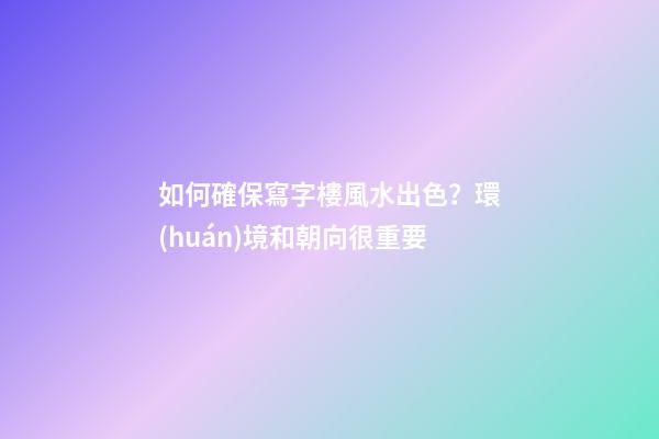 如何確保寫字樓風水出色？環(huán)境和朝向很重要