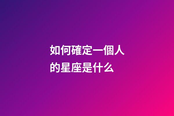 如何確定一個人的星座是什么-第1張-星座運勢-玄機派