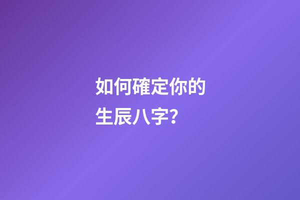 如何確定你的生辰八字？