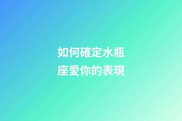 如何確定水瓶座愛你的表現-第1張-星座運勢-玄機派