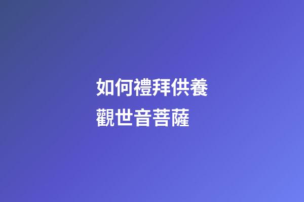 如何禮拜供養觀世音菩薩
