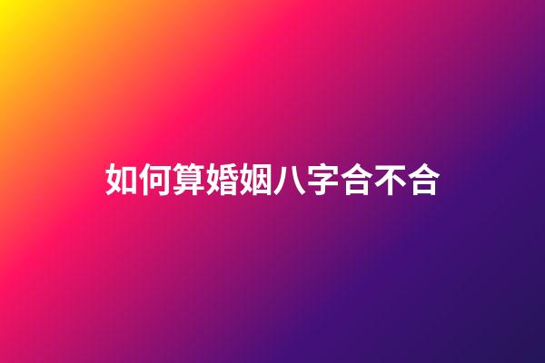 如何算婚姻八字合不合