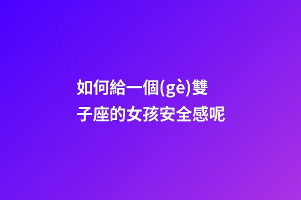 如何給一個(gè)雙子座的女孩安全感呢-第1張-星座運(yùn)勢-玄機(jī)派