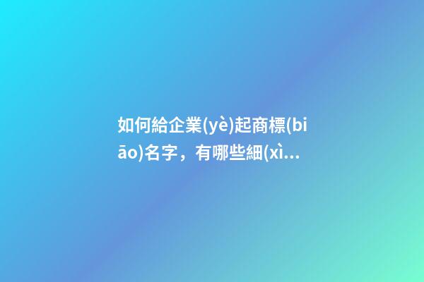 如何給企業(yè)起商標(biāo)名字，有哪些細(xì)節(jié)嗎？-第1張-公司起名-玄機(jī)派