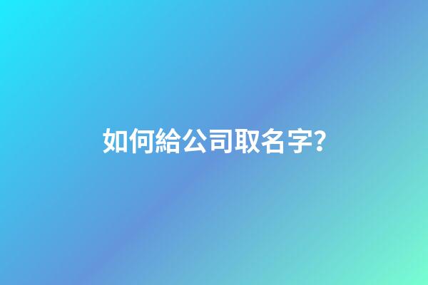 如何給公司取名字？-第1張-公司起名-玄機(jī)派