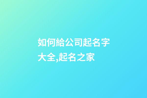 如何給公司起名字大全,起名之家-第1張-公司起名-玄機派