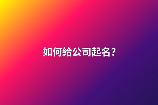 如何給公司起名？-第1張-公司起名-玄機派