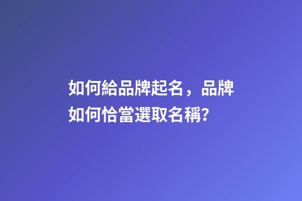 如何給品牌起名，品牌如何恰當選取名稱？-第1張-商標起名-玄機派